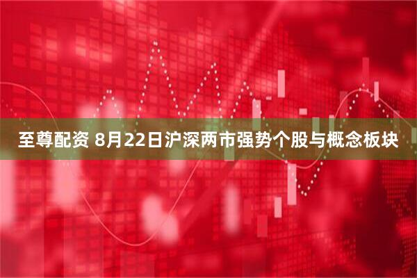 至尊配资 8月22日沪深两市强势个股与概念板块
