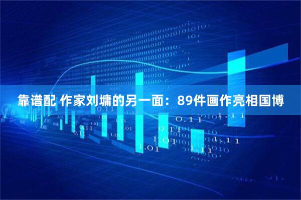 靠谱配 作家刘墉的另一面：89件画作亮相国博