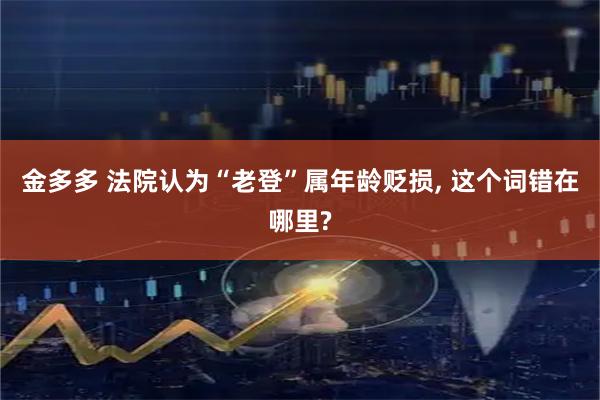 金多多 法院认为“老登”属年龄贬损, 这个词错在哪里?