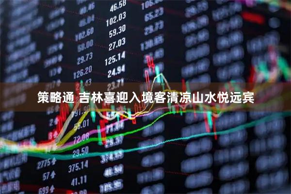 策略通 吉林喜迎入境客清凉山水悦远宾